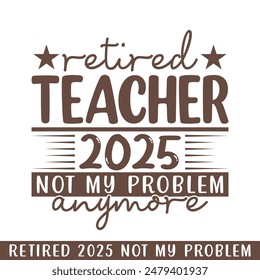 Retired teacher 2025 not my problem anymore, retired 2025 professional designs