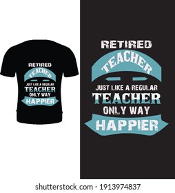 Retired teacher just like a regular teacher only way happier. Typography teacher day t shirt design.