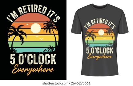 Retired tee design featuring a vibrant sunset, palm trees, and the phrase "I'm retired it's 5 o'clock everywhere". Perfect for retirement gifts.