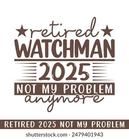 Retired watchman 2025 not my problem anymore, retired 2025 professional designs