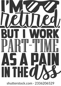 I'm Retired But I Work Part Time As A Pain In The Ass - Retired Design