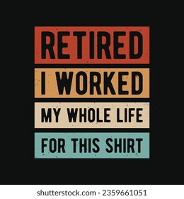 Retired I worked my whole life for this shirt - Retired funny vintage t shirt design.