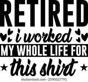 Retired I Worked My Whole Life For This Shirt T-shirt , T-shirt Design, Retirement Quotes, Retired Shirt, Gift, Cut Files Cricut, Funny, Shirt