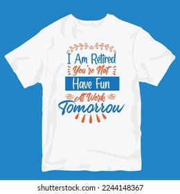 I am retired you're not have fun at work tomorrow tshirt design