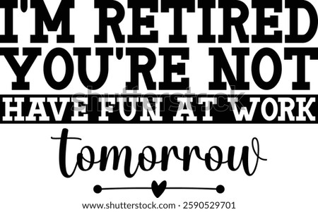 I'm Retired You're Not Have Fun At Work Tomorrow T-shirt , T-shirt Design, Retirement Quotes, Retired Shirt, Gift, Cut Files Cricut, Funny, Shirt