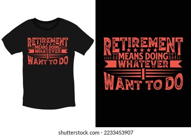 Retirement means doing whatever I want to do typography t-shirt design