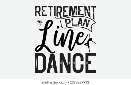 Retirement Plan Line Dance - svg typography t-shirt design, Hand-drawn lettering phrase, SVG t-shirt design, Calligraphy t-shirt design, White background, Handwritten vector. eps 10.