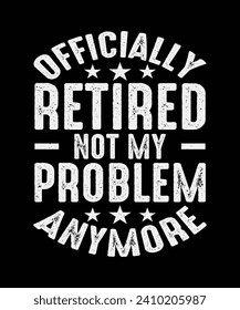 Retirement T-Shirt Design Officially Retired Not My Problem Anymore