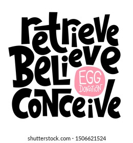 Retrieve, believe, conceive. A unique hand-drawn lettering, a phrase about egg donation, surrogacy, in vitro fertilization. Isolated vector quote in black on white background, stylized typography.