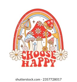 Retro 70s groovy funky mushrooms. Typography Choose Happy with mushrooms, rainbow and flowers. Naive groovy hippie vector illustration.