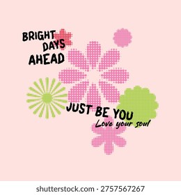 Retro abstract illustration featuring pink and green halftone dotted flowers with bright days ahead just be you love your soul inspirational typography on a pastel background ideal for tshirt prints posters greeting cards social media posts wall art and positive lifestyle designs