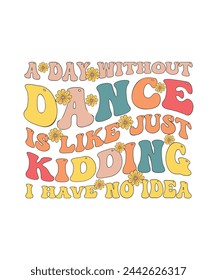 Retro Dance T-shirt Design A Day Without Dance Is Like Just Kidding I Have No Idea