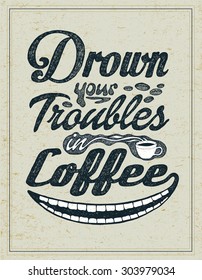 Retro design poster "Drown Your Troubles in Coffee". typography vector illustration. 