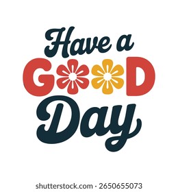 Retro Floral Typography Quote Saying Have a Good Day, Positive Motivational Message, Colorful Bold Letters with Flowers on White Background