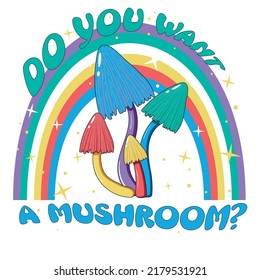 Retro illustration with psychedelic hallucinogenic bright hippie style mushrooms in the 70s style with a rainbow and stars with the inscription do you want a mushroom - print for t-shirts.