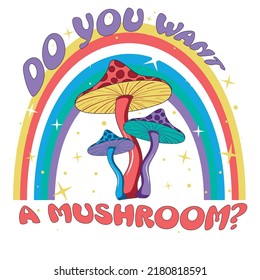 Retro illustration with psychedelic hallucinogenic bright hippie style fly agaric mushrooms in the 70s style with a rainbow and stars with the inscription do you want a mushroom - print for t-shirts.