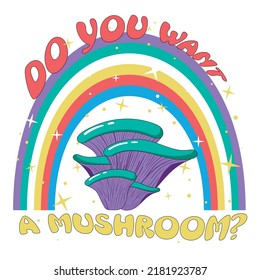 Retro illustration with psychedelic hallucinogenic bright hippie style mushrooms in the 70s style with a rainbow and stars with the inscription do you want a mushroom - print for t-shirts.