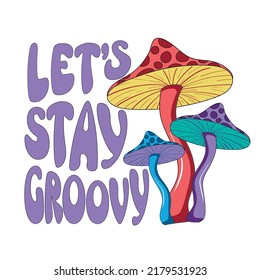 Retro illustration with psychedelic hallucinogenic colorful hippie mushrooms fly agaric in 70s style with lettering let's stay groovy - print for t-shirts.