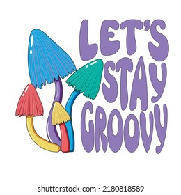 Retro illustration with psychedelic hallucinogenic colorful hippie mushrooms in 70s style with lettering let's stay groovy - print for t-shirts.