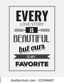 Retro motivational quote. " Every love story is beautiful, but ours is my favorite". Vector illustration