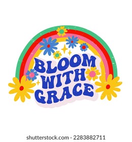 Retro slogan Bloom with Grace, with rainbow and hippie flowers. Colorful vector illustration and lettering in vintage style. 70s 60s nostalgic poster or card, t-shirt print