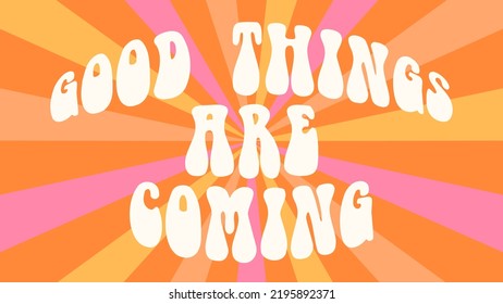 Retro sunburst 70s hippie groovy background. Vintage typography print with inspirational slogan good things are coming. Abstract trippy pattern. 