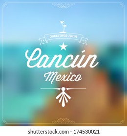 Retro travel Typographical, Vintage Touristic Greeting label on blurry background "Greetings from Cancun, Mexico", Vector design.