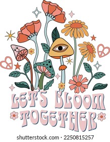 Retro trippy floral illustration with trippy mushroom, leaves and flowers with positive slogan. Bloom quote for tshirt design, mugs, posters, cards.