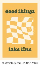 Retro vector backdrop in groovy style with lettering Good Things Take Time and curved checkerboard pattern. Perfect for prints, posters, cards and stationery