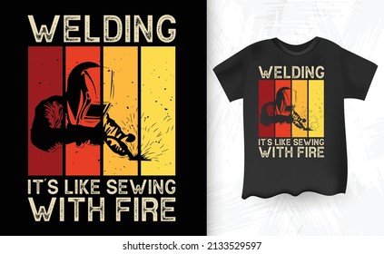 
Retro Vintage Funny Welder Welding Its Like Sewing With Fire Welding T-Shirt Design