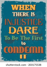 Retro Vintage Motivational Quote Poster. When There is Injustice Dare To Be The First to Condemn It. Grunge effects can be easily removed for a cleaner look. Vector illustration