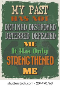 Retro Vintage Motivational Quote Poster. My Past Has Not Defined Destroyed Deterred Defeated Me It Has Only Strengthened Me. Grunge effects can be easily removed for a cleaner look. 