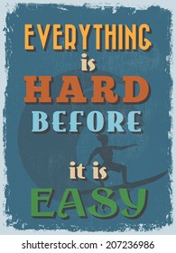 Retro Vintage Motivational Quote Poster. Everything is Hard Before it is Easy. Grunge effects can be easily removed for a cleaner look. Vector illustration