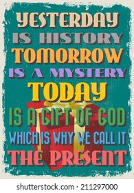 Retro Vintage Motivational Quote Poster. Yesterday is History Tomorrow is a Mystery Today is a Gift of God Which is Why We Call It The Present. Vector illustration