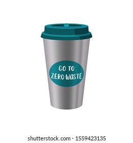 Reusable steel Coffee Cup with lettering "Go to Zero Waste", Zero Waste concept flat Vector Illustration on transparent background
