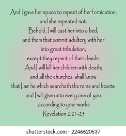 
Revelation 2:21-23 And I gave her space to repent of her fornication; and she repented not. Behold, I will cast her into a bed, and them that commit adultery with her into great tribulation