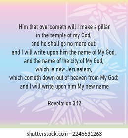 
Revelation 3:12 Him that overcometh will I make a pillar in the temple of my God, and he shall go no more out: and I will write upon him the name of my God, and the name of the city of my God, 