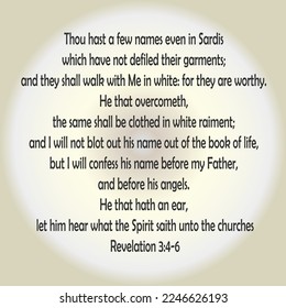  
Revelation 3:4-6 Thou hast a few names even in Sardis which have not defiled their garments; and they shall walk with me in white: for they are worthy. He that overcometh, the same shall..