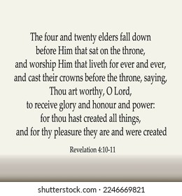 
Revelation 4:10-11 The four and twenty elders fall down before Him that sat on the throne, and worship Him that liveth for ever and ever, and cast their crowns before the throne, saying,...