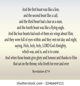 
Revelation 4:7-9 And the first beast was like a lion, and the second beast like a calf, and the third beast had a face as a man, and the fourth beast was like a flying eagle. And the four beasts ...