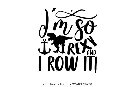 I’m so rexy and I row it!- Rowboat T-shirt Design, Handwritten Design phrase, cut files, Inspirational vector typography, svg, eps 10.