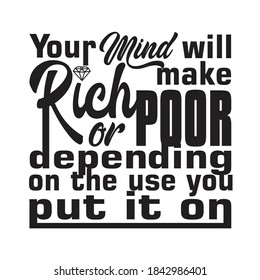 Rich Quotes And Saying Good For T-Shirt. Your mind will make Rich or Poor depending on the use you put it on