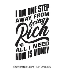 Rich Quotes And Saying Good For T-Shirt. I Am One Step Away From Being Rich All I Need Now Is Money