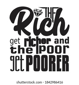 Rich Quotes And Saying Good For T-Shirt. The rich get richer and the poor get poorer