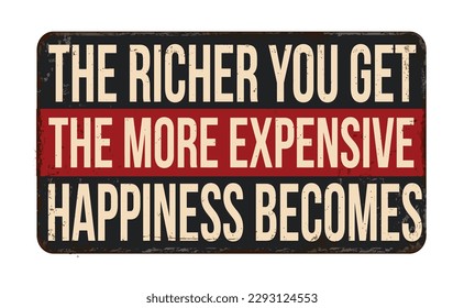 The richer you get the more expensive happiness becomes vintage rusty metal sign on a white background, vector illustration