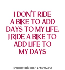 I don’t ride a bike to add days to my life. I ride a bike to add life to my days. Best cool inspirational or motivational cycling quote.