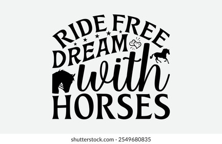 Ride Free Dream With Horses - Horses T-Shirt Design, Illustration With Hand-Lettering And Decoration Elements, Files As Cutting, Isolated Background.