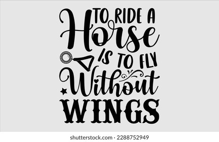To ride a horse is to fly without wings- Horse Svg design, Hand drawn vintage hand lettering, Illustration for prints on t-shirts and bags, posters, cards, Isolated on white background, EPS 10