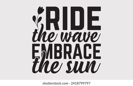 Ride The Wave Embrace The Sun -Summer Season Surfing Hobbies T-Shirt Designs, Take Your Dreams Seriously, It's Never Too Late To Start Something New, Calligraphy Motivational Good Quotes, For Poster.