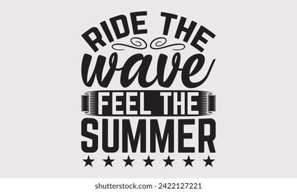 Ride The Wave Feel The Summer -Summer Season Surfing Hobbies T-Shirt Designs, Inspirational Calligraphy Decorations, Hand Drawn Lettering Phrase, Calligraphy Vector Illustration, For Poster, Wall.